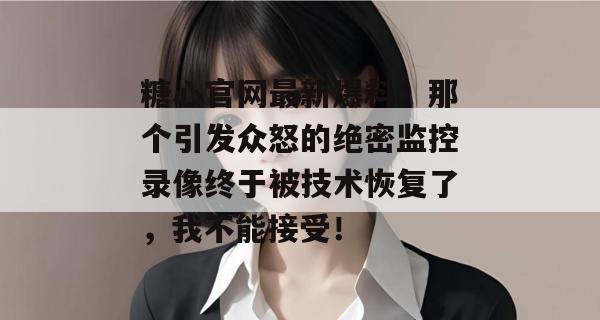 糖心官网最新爆料:那个引发众怒的绝密监控录像终于被技术恢复了,我不能接受!
